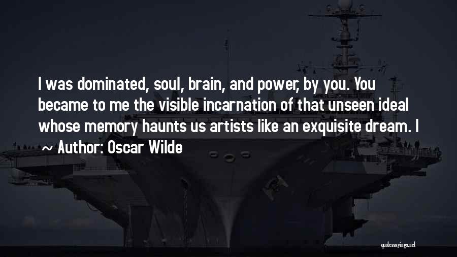Oscar Wilde Quotes: I Was Dominated, Soul, Brain, And Power, By You. You Became To Me The Visible Incarnation Of That Unseen Ideal