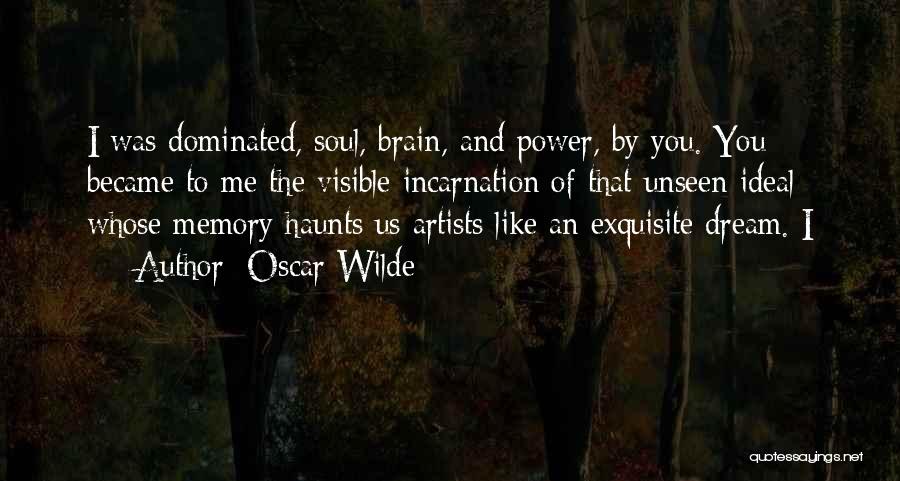 Oscar Wilde Quotes: I Was Dominated, Soul, Brain, And Power, By You. You Became To Me The Visible Incarnation Of That Unseen Ideal