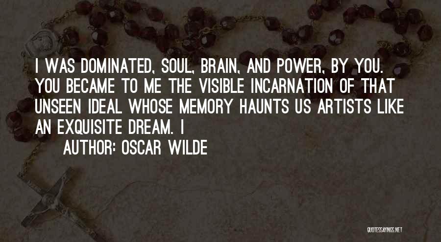 Oscar Wilde Quotes: I Was Dominated, Soul, Brain, And Power, By You. You Became To Me The Visible Incarnation Of That Unseen Ideal