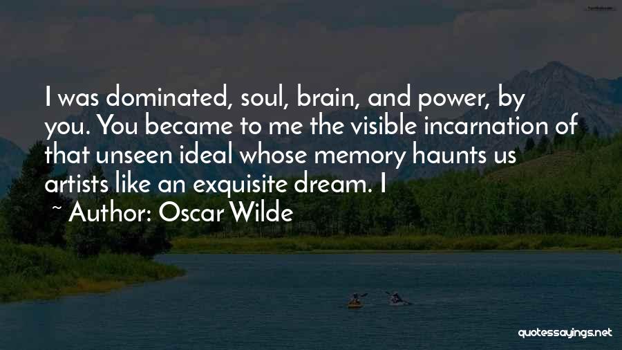 Oscar Wilde Quotes: I Was Dominated, Soul, Brain, And Power, By You. You Became To Me The Visible Incarnation Of That Unseen Ideal