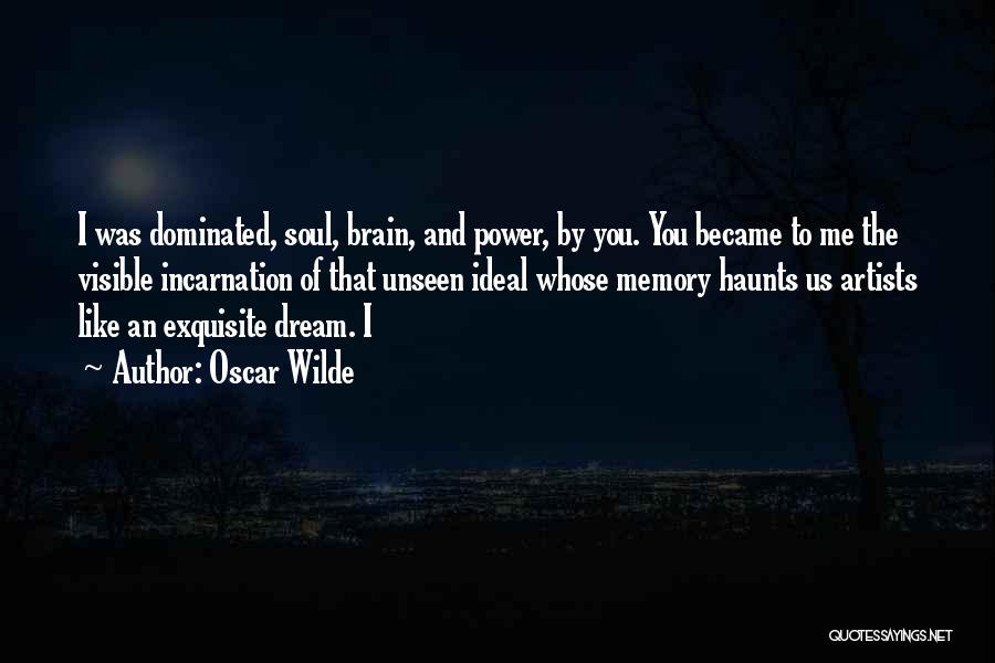 Oscar Wilde Quotes: I Was Dominated, Soul, Brain, And Power, By You. You Became To Me The Visible Incarnation Of That Unseen Ideal