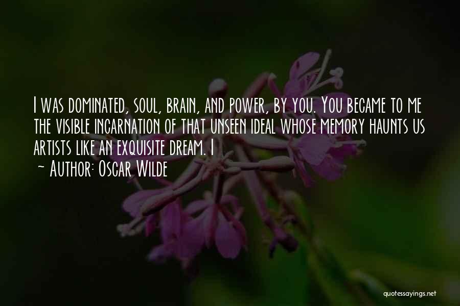 Oscar Wilde Quotes: I Was Dominated, Soul, Brain, And Power, By You. You Became To Me The Visible Incarnation Of That Unseen Ideal