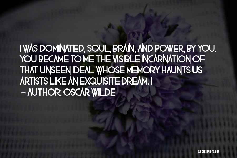 Oscar Wilde Quotes: I Was Dominated, Soul, Brain, And Power, By You. You Became To Me The Visible Incarnation Of That Unseen Ideal