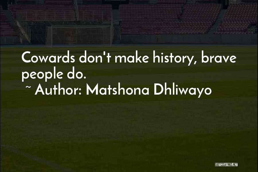 Matshona Dhliwayo Quotes: Cowards Don't Make History, Brave People Do.