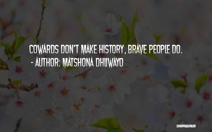 Matshona Dhliwayo Quotes: Cowards Don't Make History, Brave People Do.