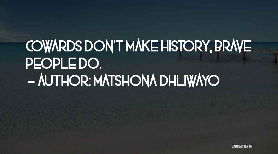 Matshona Dhliwayo Quotes: Cowards Don't Make History, Brave People Do.