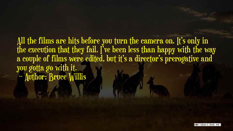 Bruce Willis Quotes: All The Films Are Hits Before You Turn The Camera On. It's Only In The Execution That They Fail. I've