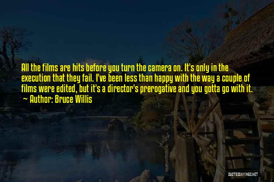 Bruce Willis Quotes: All The Films Are Hits Before You Turn The Camera On. It's Only In The Execution That They Fail. I've