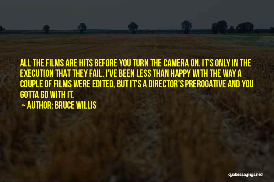 Bruce Willis Quotes: All The Films Are Hits Before You Turn The Camera On. It's Only In The Execution That They Fail. I've