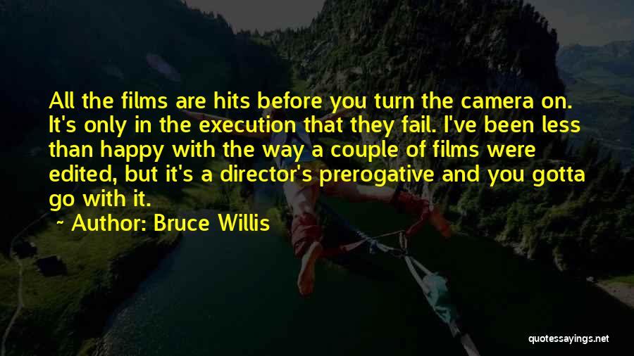 Bruce Willis Quotes: All The Films Are Hits Before You Turn The Camera On. It's Only In The Execution That They Fail. I've