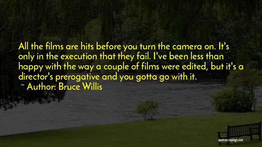 Bruce Willis Quotes: All The Films Are Hits Before You Turn The Camera On. It's Only In The Execution That They Fail. I've