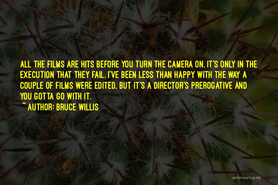 Bruce Willis Quotes: All The Films Are Hits Before You Turn The Camera On. It's Only In The Execution That They Fail. I've