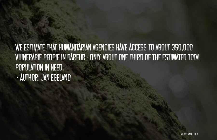 Jan Egeland Quotes: We Estimate That Humanitarian Agencies Have Access To About 350,000 Vulnerable People In Darfur - Only About One Third Of