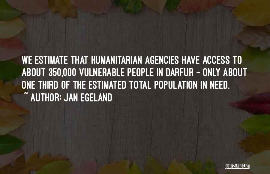 Jan Egeland Quotes: We Estimate That Humanitarian Agencies Have Access To About 350,000 Vulnerable People In Darfur - Only About One Third Of