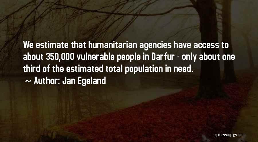Jan Egeland Quotes: We Estimate That Humanitarian Agencies Have Access To About 350,000 Vulnerable People In Darfur - Only About One Third Of