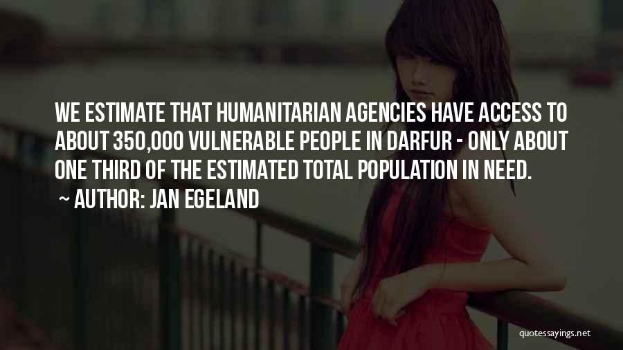 Jan Egeland Quotes: We Estimate That Humanitarian Agencies Have Access To About 350,000 Vulnerable People In Darfur - Only About One Third Of