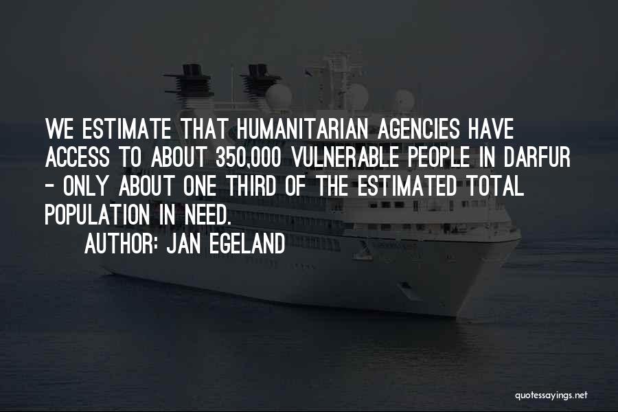 Jan Egeland Quotes: We Estimate That Humanitarian Agencies Have Access To About 350,000 Vulnerable People In Darfur - Only About One Third Of