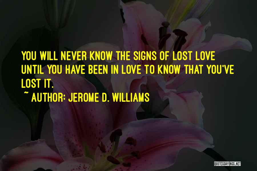 Jerome D. Williams Quotes: You Will Never Know The Signs Of Lost Love Until You Have Been In Love To Know That You've Lost