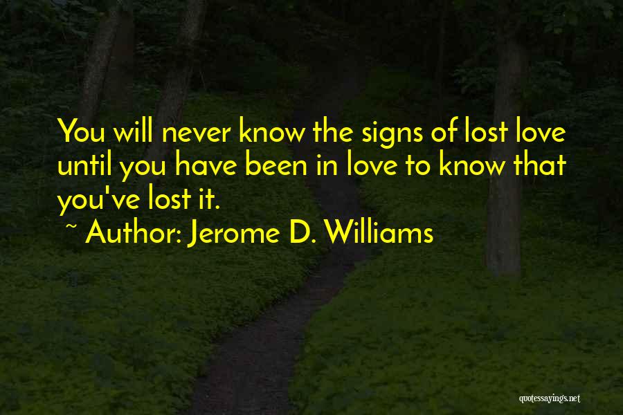 Jerome D. Williams Quotes: You Will Never Know The Signs Of Lost Love Until You Have Been In Love To Know That You've Lost