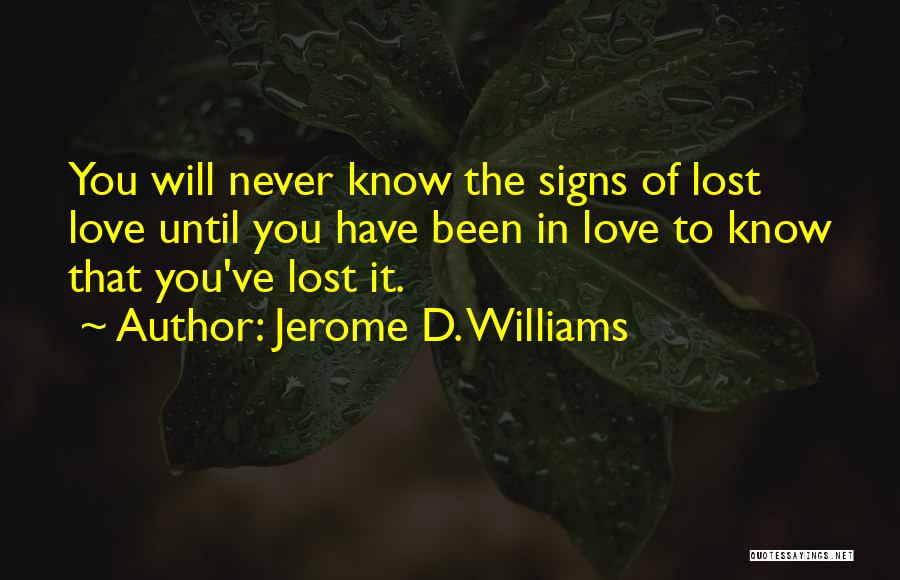 Jerome D. Williams Quotes: You Will Never Know The Signs Of Lost Love Until You Have Been In Love To Know That You've Lost