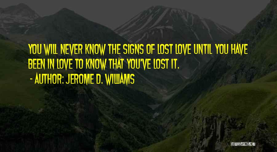 Jerome D. Williams Quotes: You Will Never Know The Signs Of Lost Love Until You Have Been In Love To Know That You've Lost