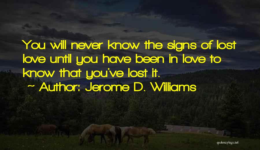 Jerome D. Williams Quotes: You Will Never Know The Signs Of Lost Love Until You Have Been In Love To Know That You've Lost