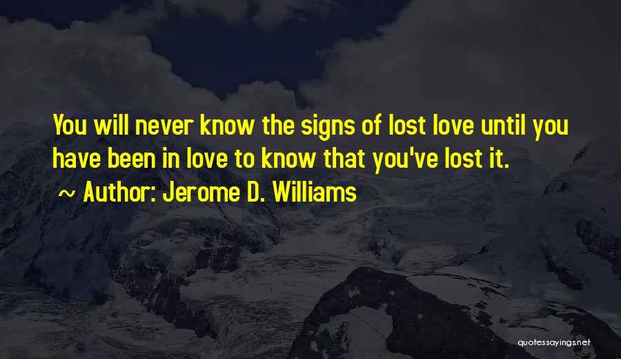 Jerome D. Williams Quotes: You Will Never Know The Signs Of Lost Love Until You Have Been In Love To Know That You've Lost