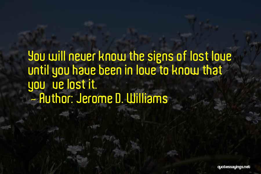 Jerome D. Williams Quotes: You Will Never Know The Signs Of Lost Love Until You Have Been In Love To Know That You've Lost