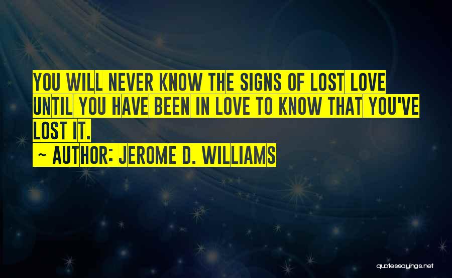 Jerome D. Williams Quotes: You Will Never Know The Signs Of Lost Love Until You Have Been In Love To Know That You've Lost