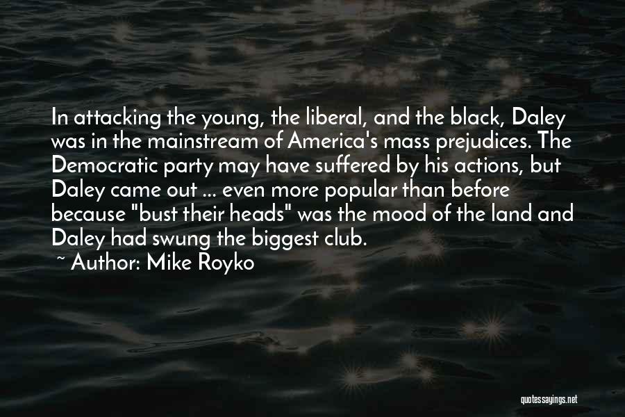 Mike Royko Quotes: In Attacking The Young, The Liberal, And The Black, Daley Was In The Mainstream Of America's Mass Prejudices. The Democratic