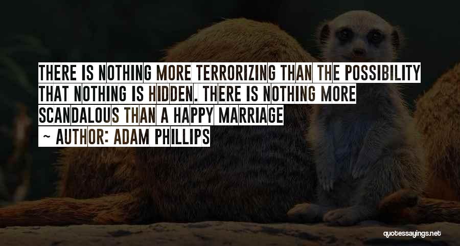 Adam Phillips Quotes: There Is Nothing More Terrorizing Than The Possibility That Nothing Is Hidden. There Is Nothing More Scandalous Than A Happy
