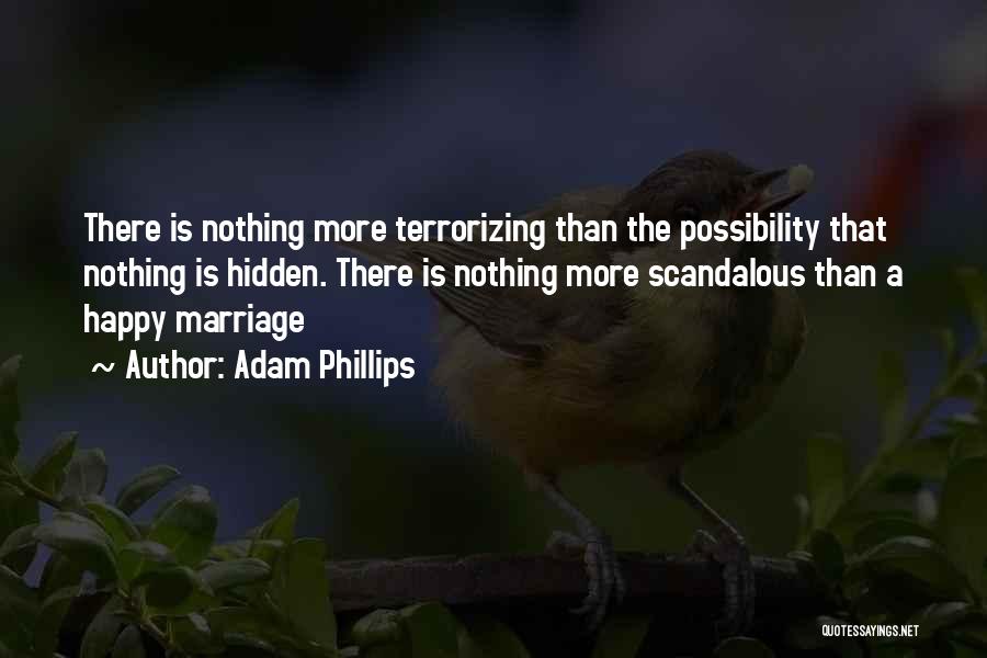 Adam Phillips Quotes: There Is Nothing More Terrorizing Than The Possibility That Nothing Is Hidden. There Is Nothing More Scandalous Than A Happy