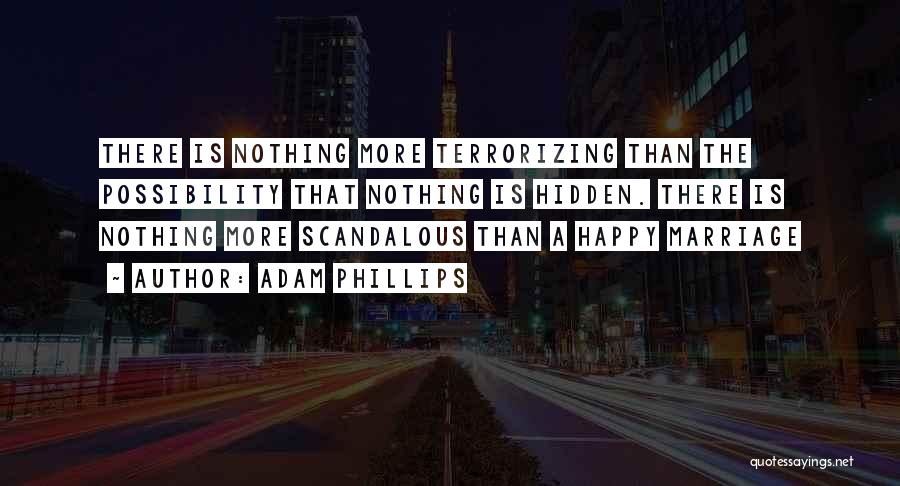 Adam Phillips Quotes: There Is Nothing More Terrorizing Than The Possibility That Nothing Is Hidden. There Is Nothing More Scandalous Than A Happy