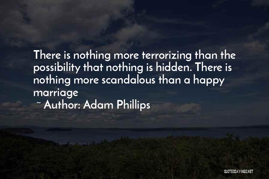 Adam Phillips Quotes: There Is Nothing More Terrorizing Than The Possibility That Nothing Is Hidden. There Is Nothing More Scandalous Than A Happy