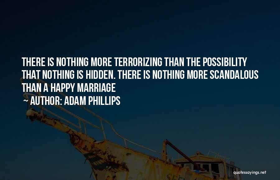 Adam Phillips Quotes: There Is Nothing More Terrorizing Than The Possibility That Nothing Is Hidden. There Is Nothing More Scandalous Than A Happy