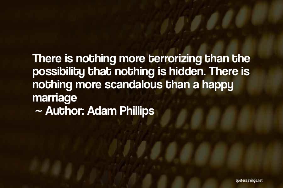 Adam Phillips Quotes: There Is Nothing More Terrorizing Than The Possibility That Nothing Is Hidden. There Is Nothing More Scandalous Than A Happy