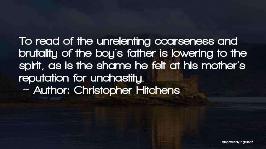 Christopher Hitchens Quotes: To Read Of The Unrelenting Coarseness And Brutality Of The Boy's Father Is Lowering To The Spirit, As Is The