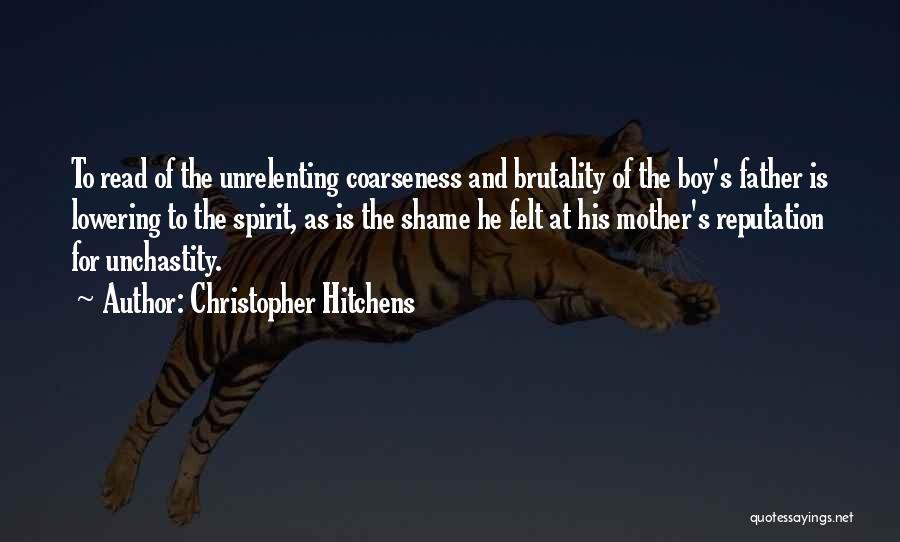 Christopher Hitchens Quotes: To Read Of The Unrelenting Coarseness And Brutality Of The Boy's Father Is Lowering To The Spirit, As Is The