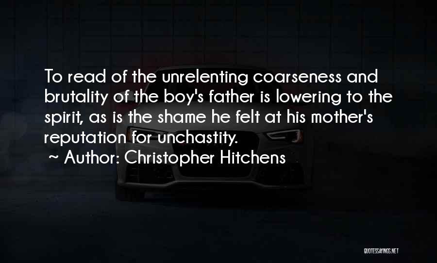 Christopher Hitchens Quotes: To Read Of The Unrelenting Coarseness And Brutality Of The Boy's Father Is Lowering To The Spirit, As Is The