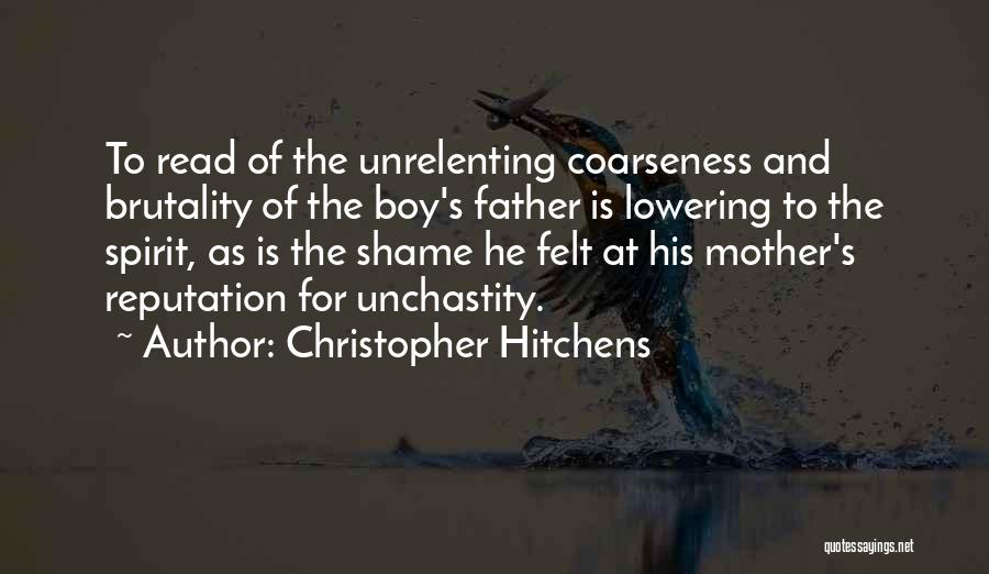 Christopher Hitchens Quotes: To Read Of The Unrelenting Coarseness And Brutality Of The Boy's Father Is Lowering To The Spirit, As Is The