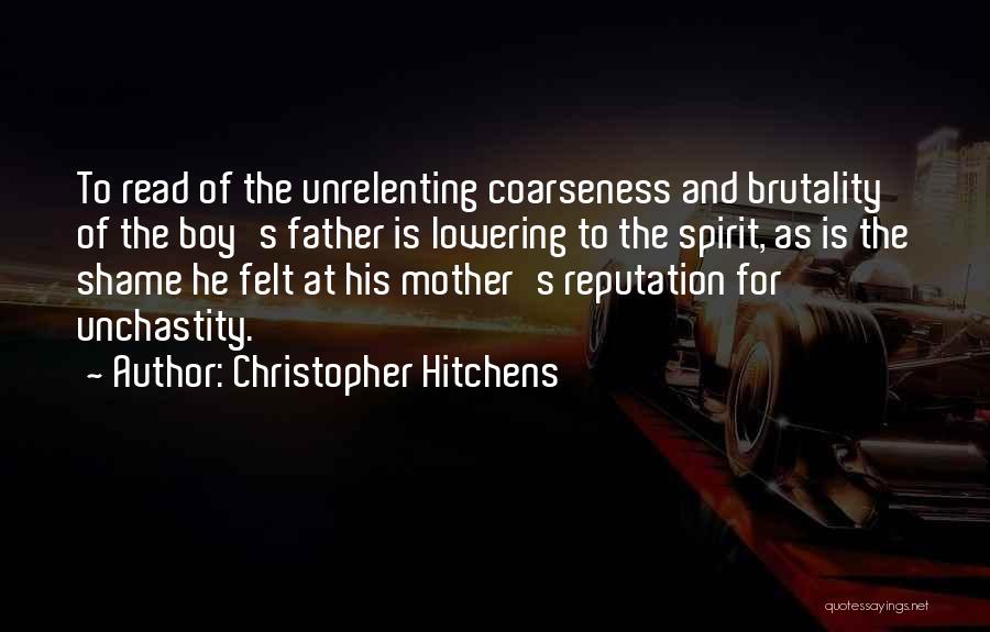 Christopher Hitchens Quotes: To Read Of The Unrelenting Coarseness And Brutality Of The Boy's Father Is Lowering To The Spirit, As Is The