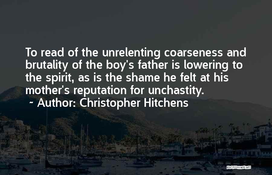 Christopher Hitchens Quotes: To Read Of The Unrelenting Coarseness And Brutality Of The Boy's Father Is Lowering To The Spirit, As Is The