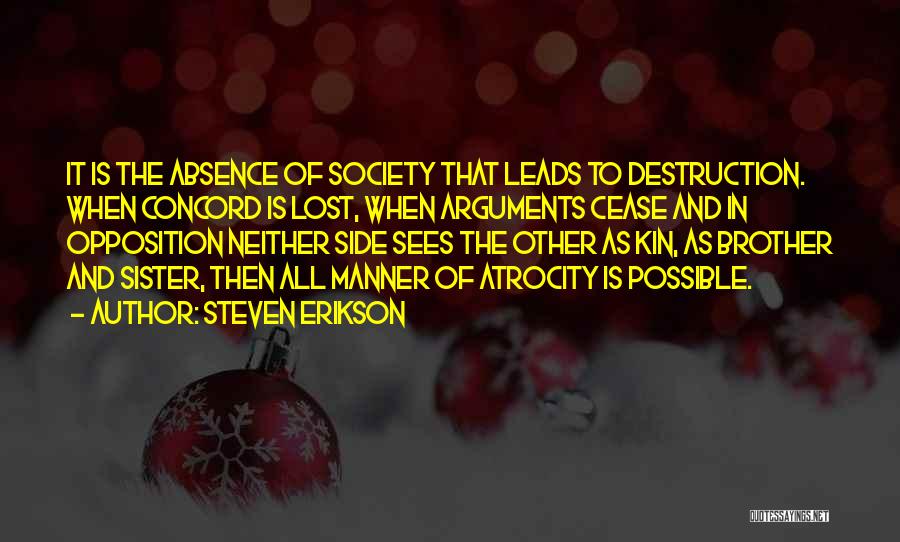 Steven Erikson Quotes: It Is The Absence Of Society That Leads To Destruction. When Concord Is Lost, When Arguments Cease And In Opposition