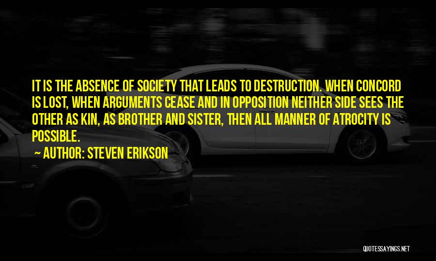 Steven Erikson Quotes: It Is The Absence Of Society That Leads To Destruction. When Concord Is Lost, When Arguments Cease And In Opposition