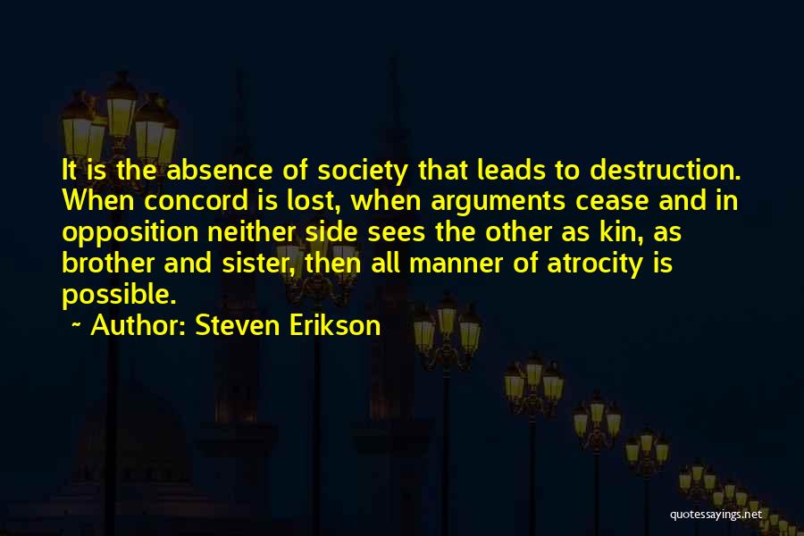 Steven Erikson Quotes: It Is The Absence Of Society That Leads To Destruction. When Concord Is Lost, When Arguments Cease And In Opposition