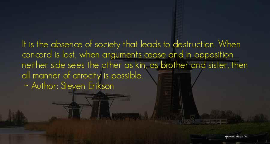 Steven Erikson Quotes: It Is The Absence Of Society That Leads To Destruction. When Concord Is Lost, When Arguments Cease And In Opposition