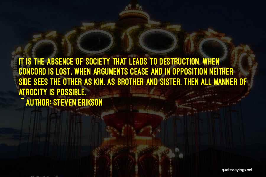 Steven Erikson Quotes: It Is The Absence Of Society That Leads To Destruction. When Concord Is Lost, When Arguments Cease And In Opposition