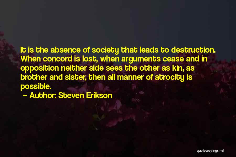 Steven Erikson Quotes: It Is The Absence Of Society That Leads To Destruction. When Concord Is Lost, When Arguments Cease And In Opposition