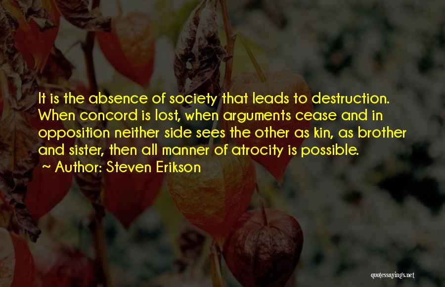 Steven Erikson Quotes: It Is The Absence Of Society That Leads To Destruction. When Concord Is Lost, When Arguments Cease And In Opposition