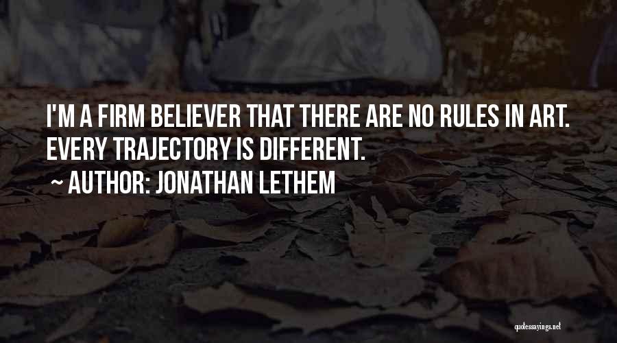 Jonathan Lethem Quotes: I'm A Firm Believer That There Are No Rules In Art. Every Trajectory Is Different.